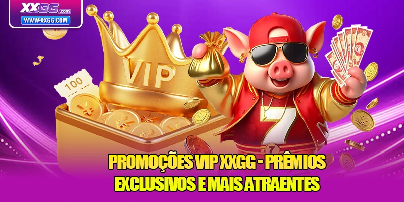 Promoções VIP XXGG - Prêmios exclusivos e mais atraentes