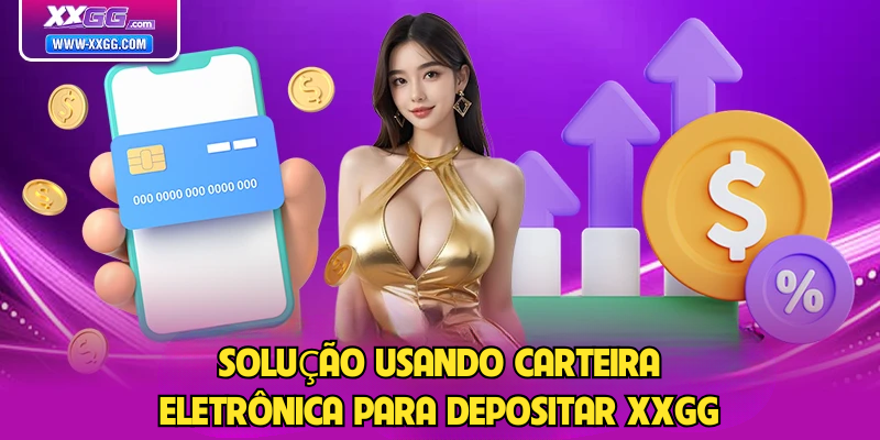 Solução usando carteira eletrônica para Depositar XXGG
